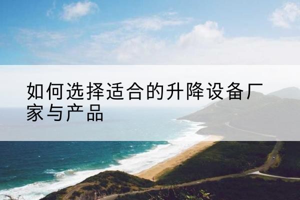 碧江电动升降平台厂家-如何选择适合的升降设备厂家与产品