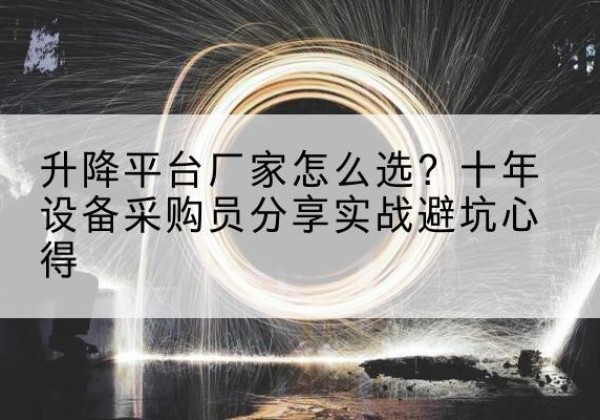 碧江升降平台厂家-怎么选？十年设备采购员分享实战避坑心得