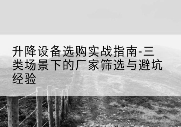 碧江移动式升降机厂家推荐-升降设备选购实战指南-三类场景下的厂家筛选与避坑经验