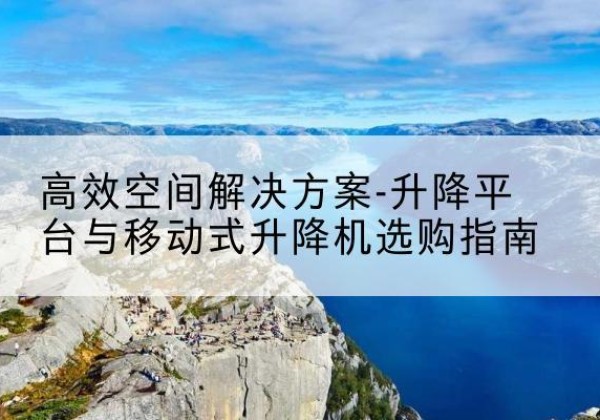 碧江升降平台厂家-*空间解决方案-升降平台与移动式升降机选购指南
