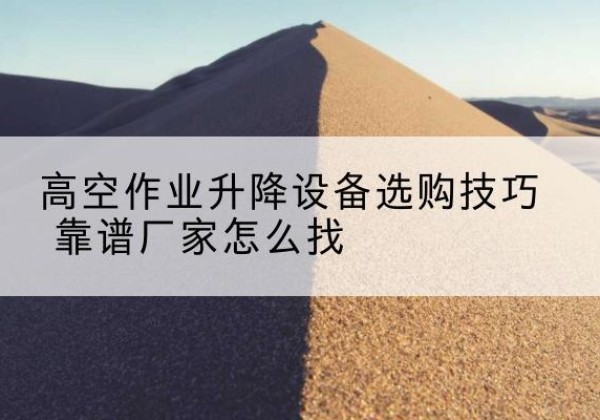 碧江电动升降平台厂家推荐-高空作业升降设备选购技巧 靠谱厂家怎么找