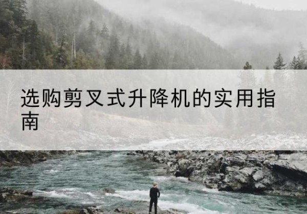 碧江剪叉式升降机怎么选-选购剪叉式升降机的实用指南