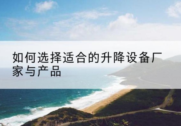 碧江电动升降平台厂家-如何选择适合的升降设备厂家与产品